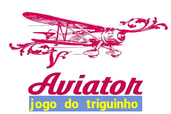 jogo do triguinho de ganhar dinheiro